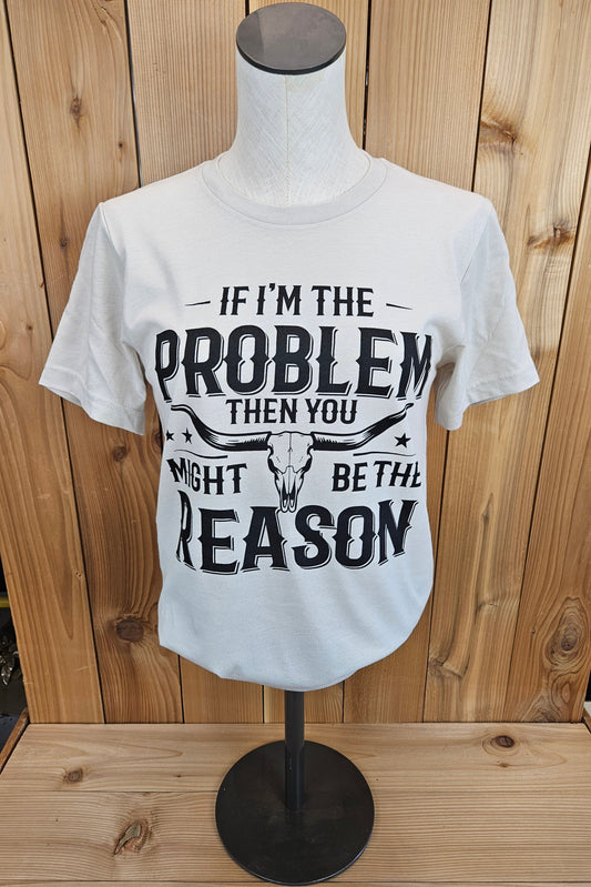 If I'm The Problem Tee