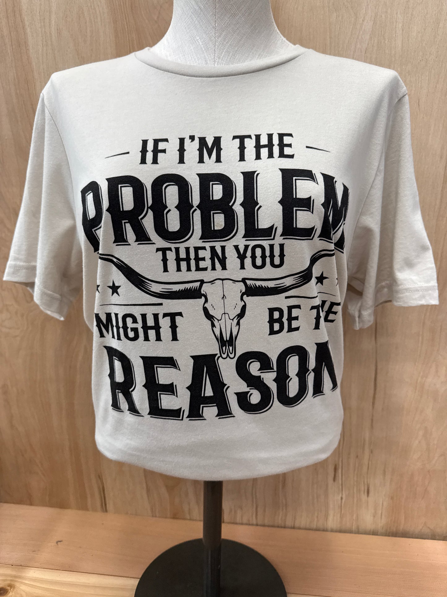 If I'm The Problem Tee