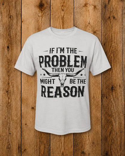 If I'm The Problem Tee